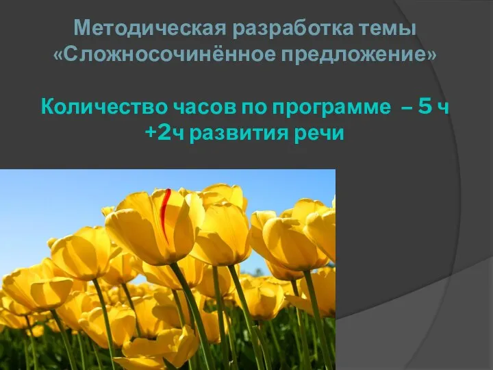 Методическая разработка темы «Сложносочинённое предложение» Количество часов по программе – 5 ч +2ч развития речи