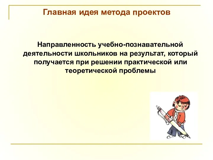 Главная идея метода проектов Направленность учебно-познавательной деятельности школьников на результат, который