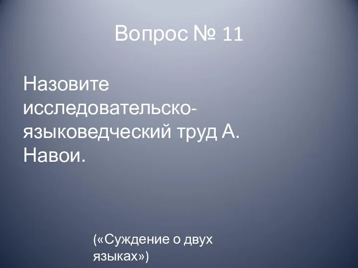 Вопрос № 11 Назовите исследовательско- языковедческий труд А.Навои. («Суждение о двух языках»)