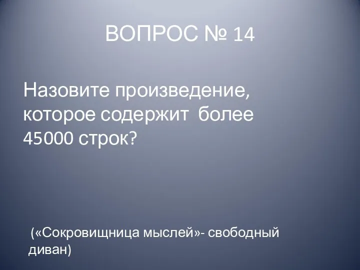 ВОПРОС № 14 Назовите произведение, которое содержит более 45000 строк? («Сокровищница мыслей»- свободный диван)