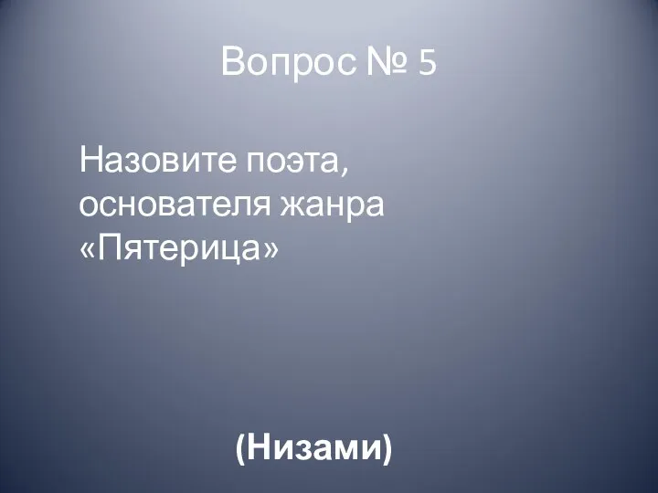 Вопрос № 5 Назовите поэта, основателя жанра «Пятерица» (Низами)