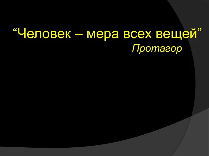 “Человек – мера всех вещей” Протагор