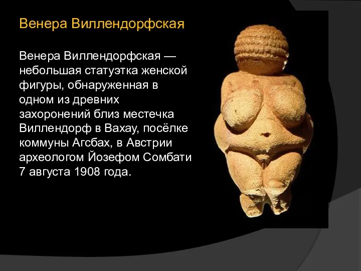 Венера Виллендорфская Венера Виллендорфская — небольшая статуэтка женской фигуры, обнаруженная в