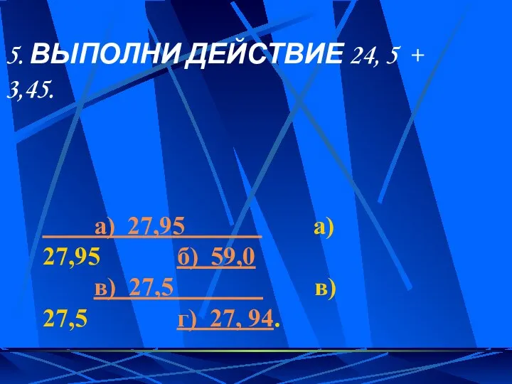 5. ВЫПОЛНИ ДЕЙСТВИЕ 24, 5 + 3,45. а) 27,95 а) 27,95