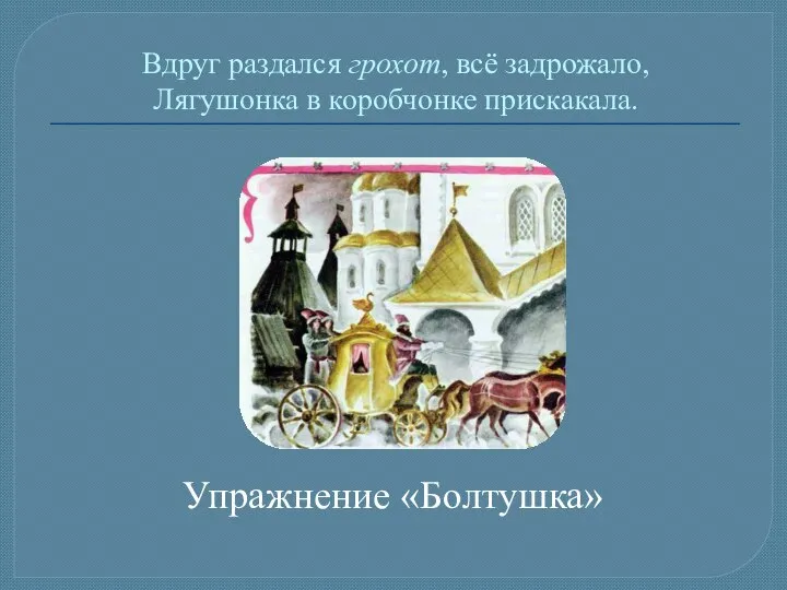 Вдруг раздался грохот, всё задрожало, Лягушонка в коробчонке прискакала. Упражнение «Болтушка»