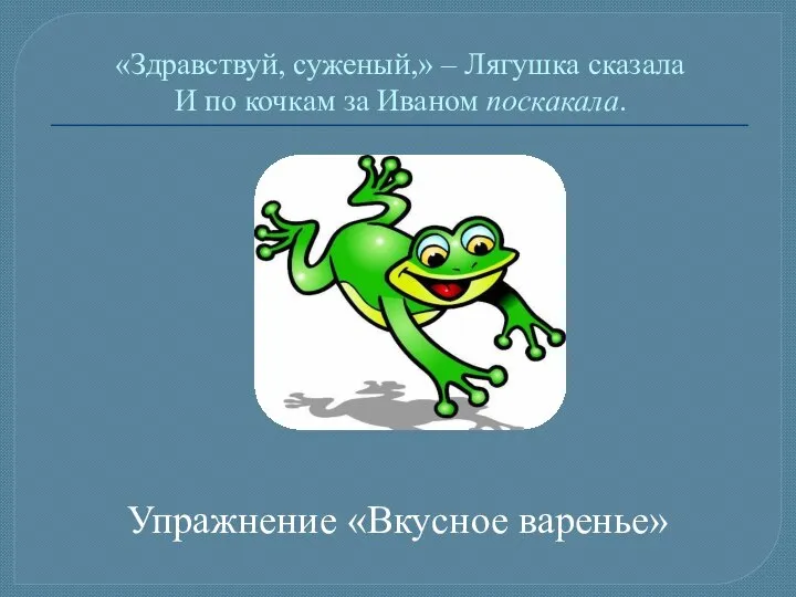 «Здравствуй, суженый,» – Лягушка сказала И по кочкам за Иваном поскакала. Упражнение «Вкусное варенье»