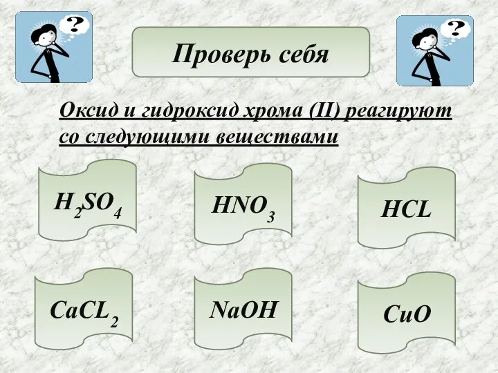 Проверь себя Оксид и гидроксид хрома (II) реагируют со следующими веществами