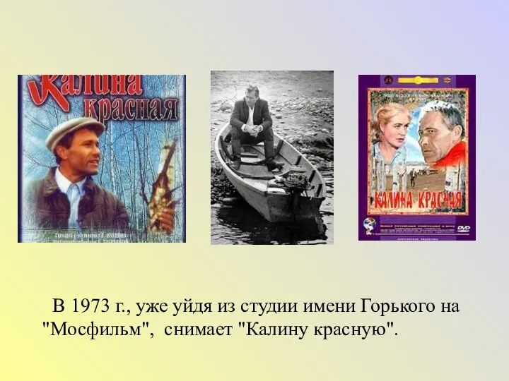 В 1973 г., уже уйдя из студии имени Горького на "Мосфильм", снимает "Калину красную".