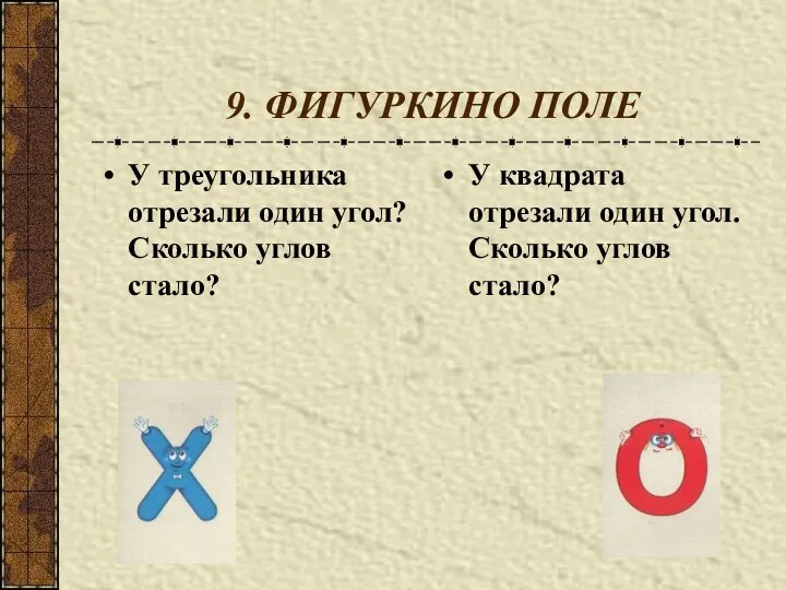 9. ФИГУРКИНО ПОЛЕ У треугольника отрезали один угол? Сколько углов стало?