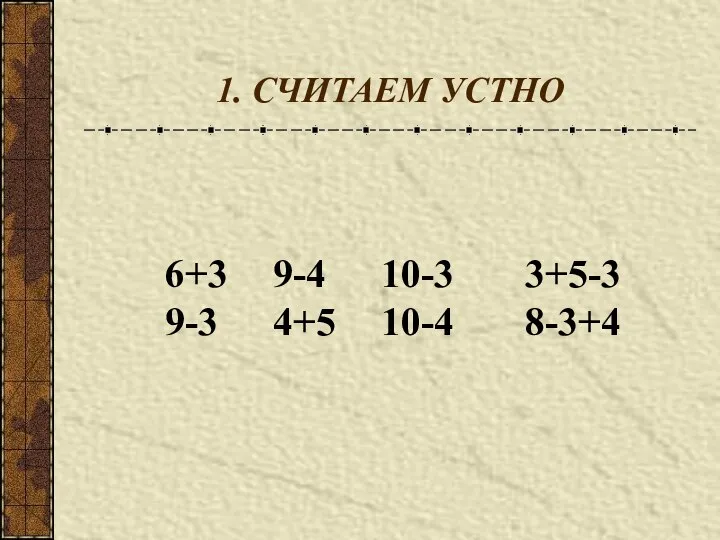 1. СЧИТАЕМ УСТНО 6+3 9-4 10-3 3+5-3 9-3 4+5 10-4 8-3+4