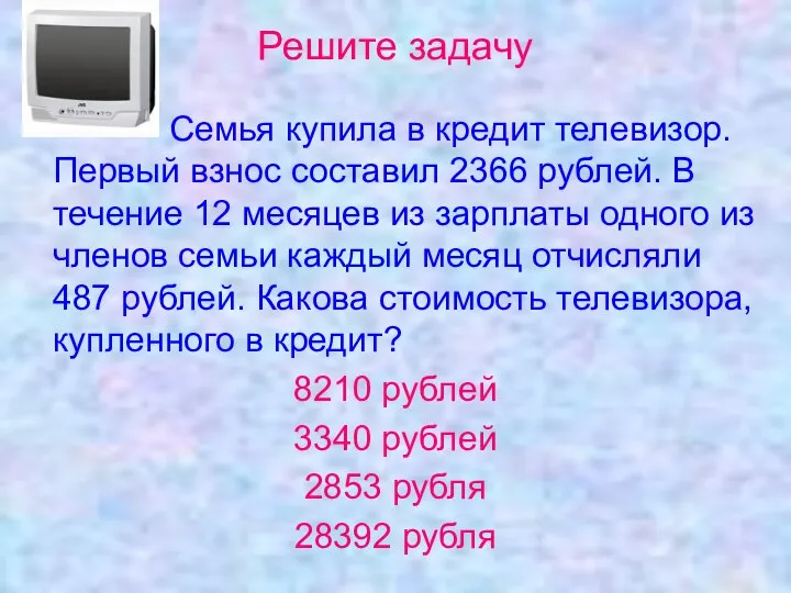 Решите задачу Семья купила в кредит телевизор. Первый взнос составил 2366