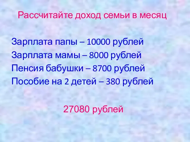 Рассчитайте доход семьи в месяц Зарплата папы – 10000 рублей Зарплата