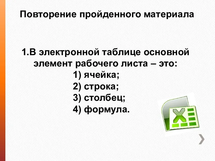 Повторение пройденного материала 1.В электронной таблице основной элемент рабочего листа –