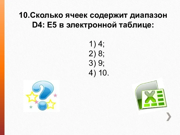 10.Сколько ячеек содержит диапазон D4: E5 в электронной таблице: 1) 4;