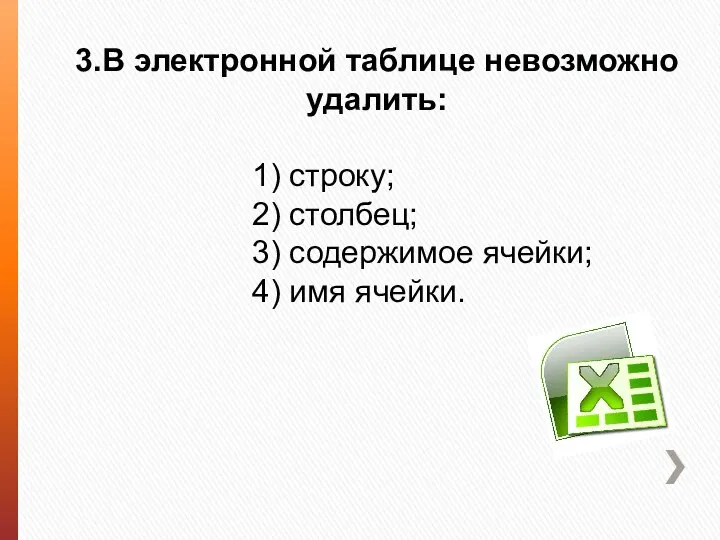 3.В электронной таблице невозможно удалить: 1) строку; 2) столбец; 3) содержимое ячейки; 4) имя ячейки.