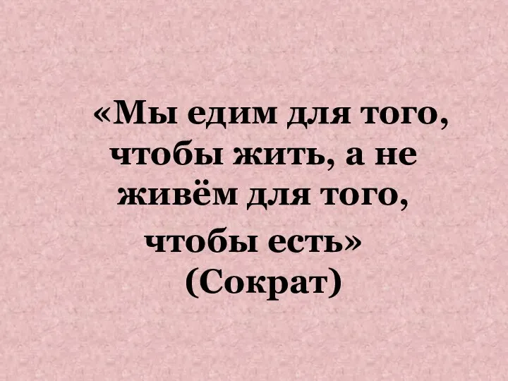 «Мы едим для того, чтобы жить, а не живём для того, чтобы есть» (Сократ)