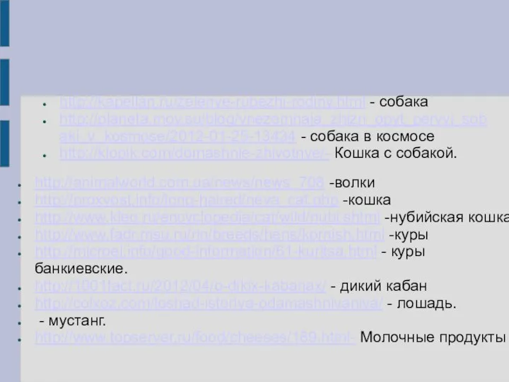 http://kapellan.ru/zelenye-rubezhi-rodiny.html - собака http://planeta.moy.su/blog/vnezemnaja_zhizn_opyt_pervyj_sobaki_v_kosmose/2012-01-25-13434 - собака в космосе http://klopik.com/domashnie-zhivotnye/- Кошка с