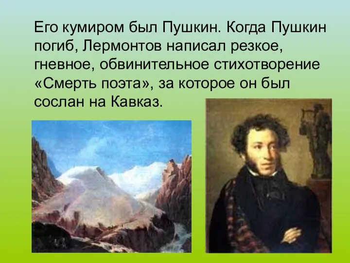 Его кумиром был Пушкин. Когда Пушкин погиб, Лермонтов написал резкое, гневное,