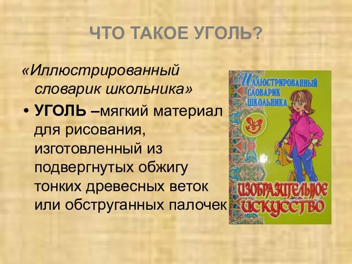 ЧТО ТАКОЕ УГОЛЬ? «Иллюстрированный словарик школьника» УГОЛЬ –мягкий материал для рисования,