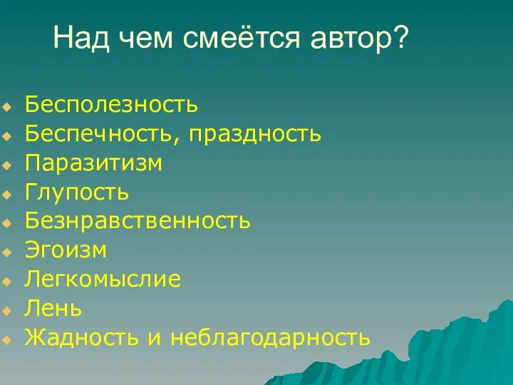 Над чем смеётся автор? Бесполезность Беспечность, праздность Паразитизм Глупость Безнравственность Эгоизм Легкомыслие Лень Жадность и неблагодарность