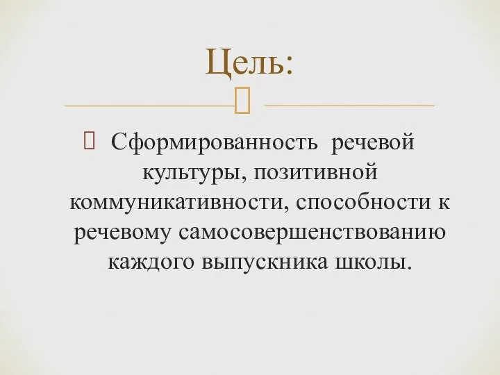 Сформированность речевой культуры, позитивной коммуникативности, способности к речевому самосовершенствованию каждого выпускника школы. Цель: