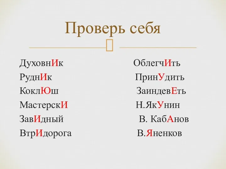 Проверь себя ДуховнИк ОблегчИть РуднИк ПринУдить КоклЮш ЗаиндевЕть МастерскИ Н.ЯкУнин ЗавИдный В. КабАнов ВтрИдорога В.Яненков