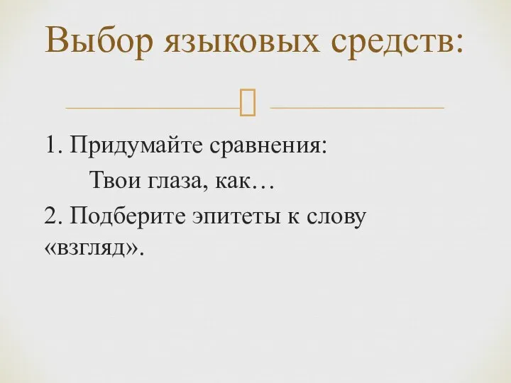 1. Придумайте сравнения: Твои глаза, как… 2. Подберите эпитеты к слову «взгляд». Выбор языковых средств: