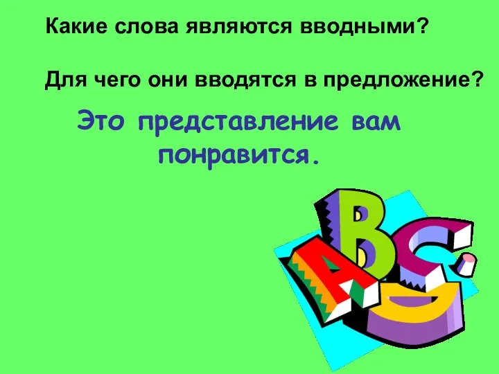 Это представление вам понравится. Какие слова являются вводными? Для чего они вводятся в предложение?