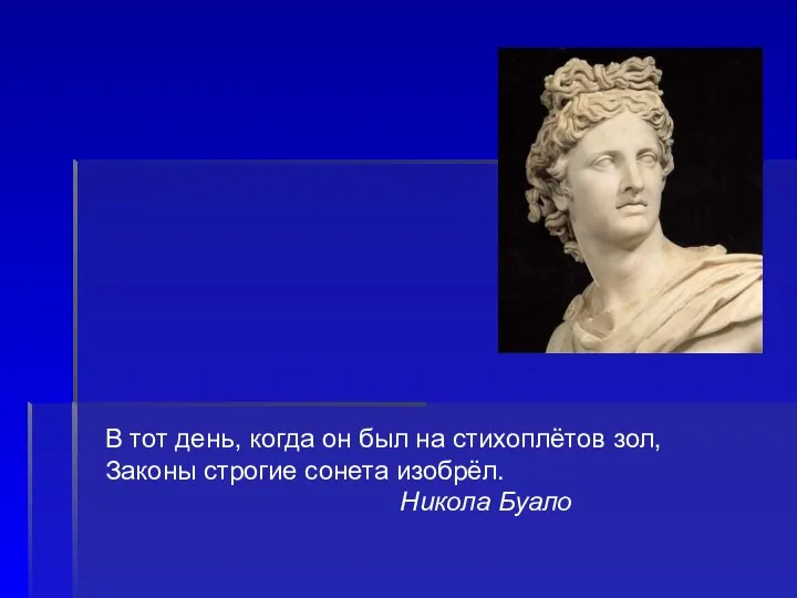 В тот день, когда он был на стихоплётов зол, Законы строгие сонета изобрёл. Никола Буало