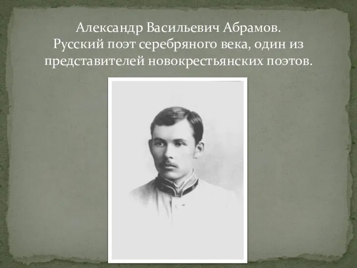 Александр Васильевич Абрамов. Русский поэт серебряного века, один из представителей новокрестьянских поэтов.