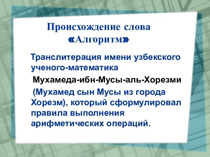 Происхождение слова «Алгоритм» Транслитерация имени узбекского ученого-математика Мухамеда-ибн-Мусы-аль-Хорезми (Мухамед сын Мусы