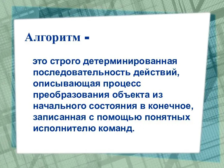 Алгоритм - это строго детерминированная последовательность действий, описывающая процесс преобразования объекта