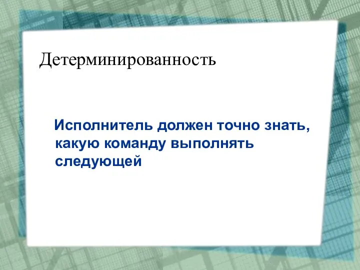 Детерминированность Исполнитель должен точно знать, какую команду выполнять следующей