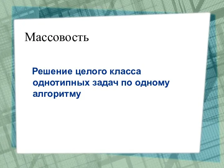 Массовость Решение целого класса однотипных задач по одному алгоритму