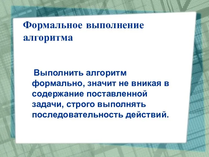 Формальное выполнение алгоритма Выполнить алгоритм формально, значит не вникая в содержание