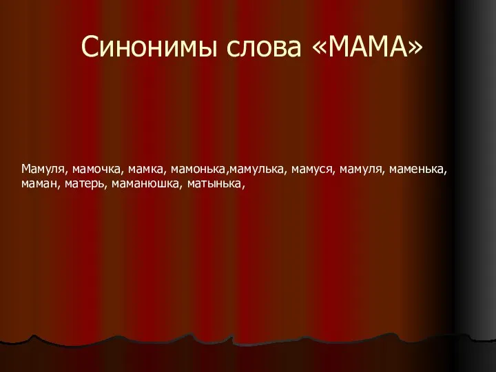 Синонимы слова «МАМА» Мамуля, мамочка, мамка, мамонька,мамулька, мамуся, мамуля, маменька, маман, матерь, маманюшка, матынька,