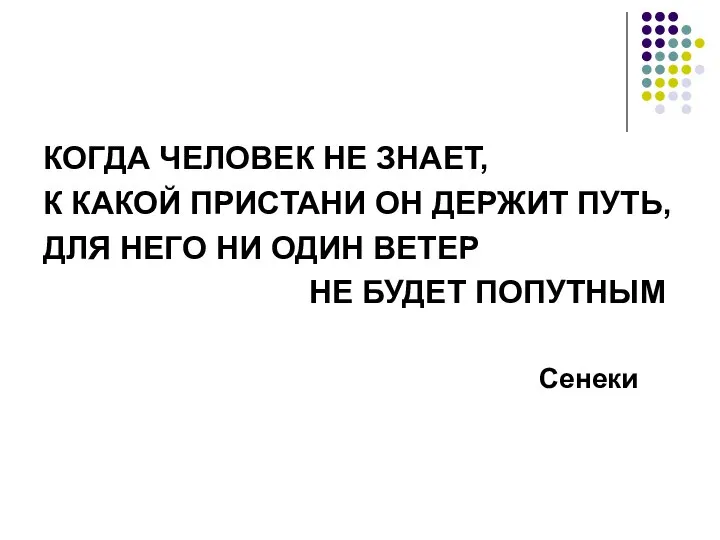 КОГДА ЧЕЛОВЕК НЕ ЗНАЕТ, К КАКОЙ ПРИСТАНИ ОН ДЕРЖИТ ПУТЬ, ДЛЯ