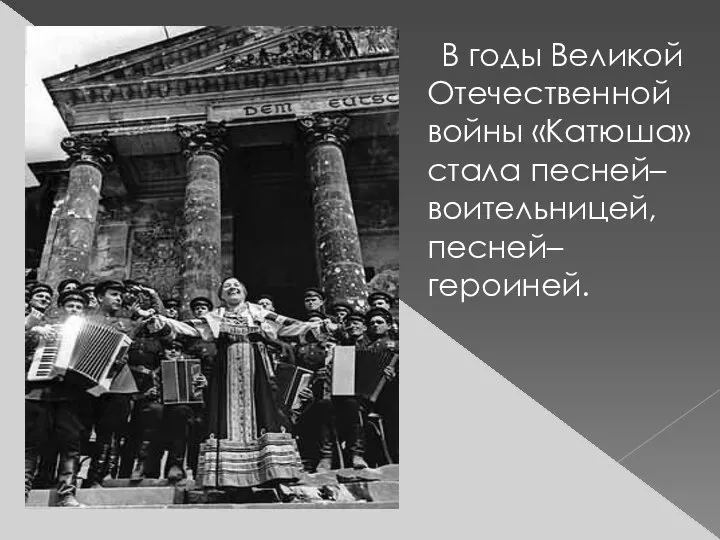 В годы Великой Отечественной войны «Катюша» стала песней–воительницей, песней–героиней.