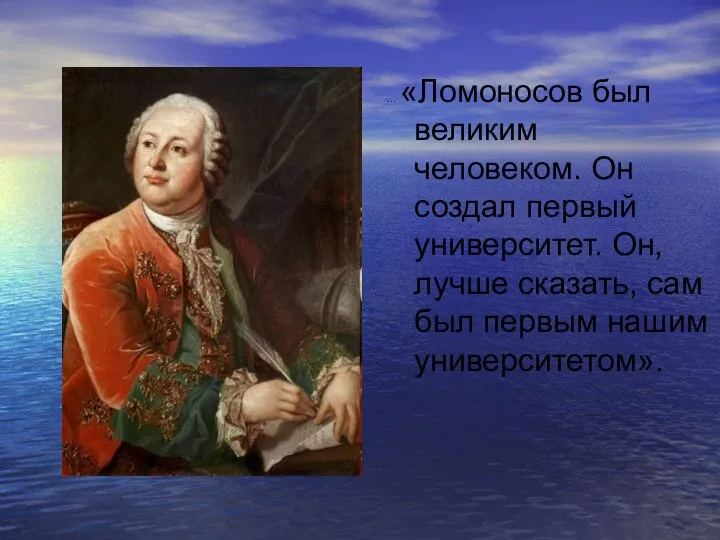 … «Ломоносов был великим человеком. Он создал первый университет. Он, лучше