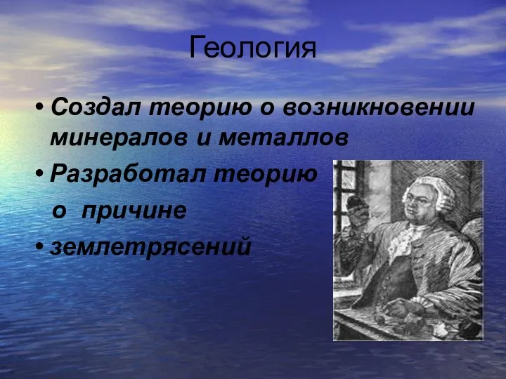 Геология Создал теорию о возникновении минералов и металлов Разработал теорию о причине землетрясений