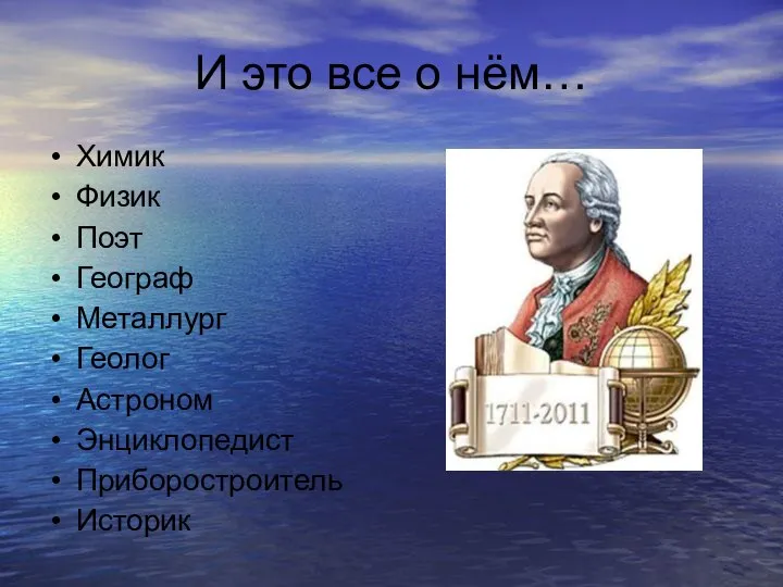 И это все о нём… Химик Физик Поэт Географ Металлург Геолог Астроном Энциклопедист Приборостроитель Историк