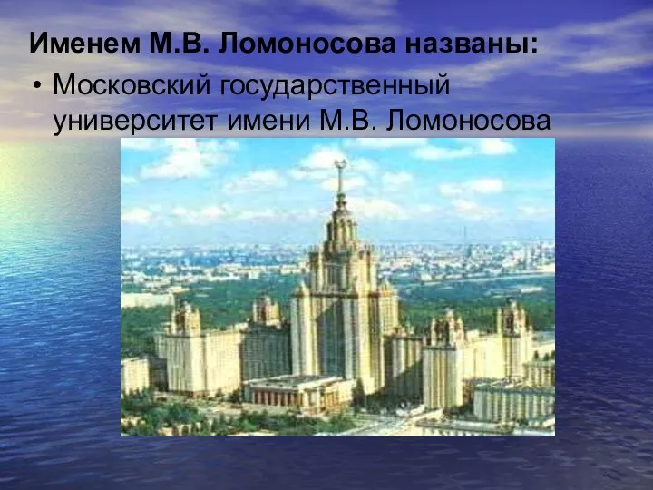 Именем М.В. Ломоносова названы: Московский государственный университет имени М.В. Ломоносова