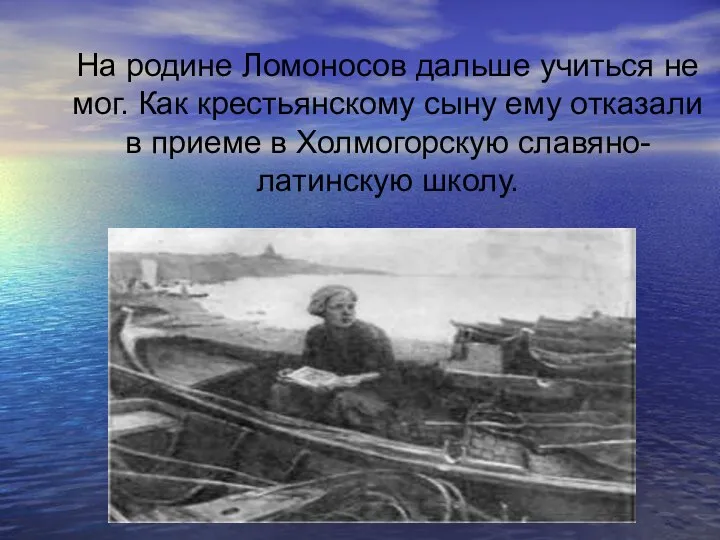 На родине Ломоносов дальше учиться не мог. Как крестьянскому сыну ему