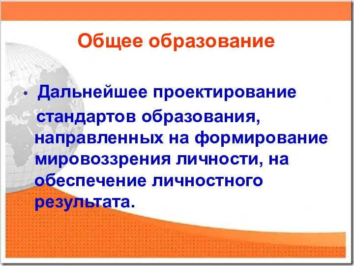 Дальнейшее проектирование стандартов образования, направленных на формирование мировоззрения личности, на обеспечение личностного результата. Общее образование