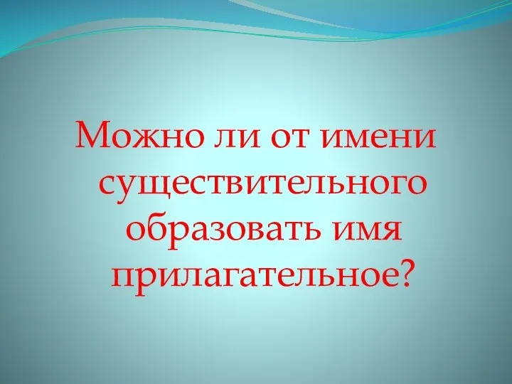 Можно ли от имени существительного образовать имя прилагательное?