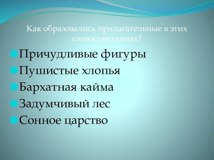 Как образовались прилагательные в этих словосочетаниях? Причудливые фигуры Пушистые хлопья Бархатная кайма Задумчивый лес Сонное царство