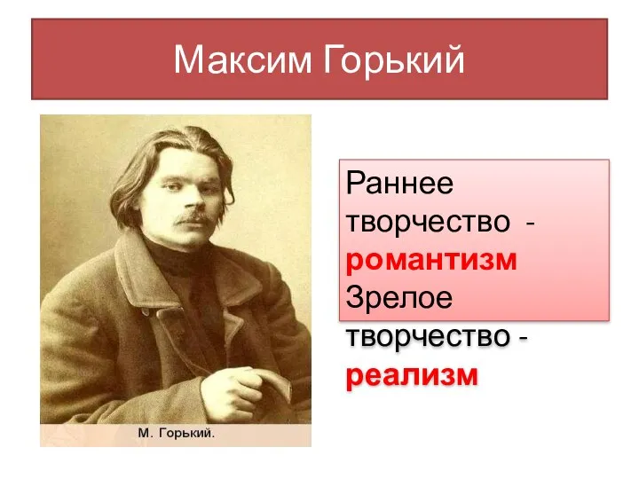 Максим Горький Раннее творчество - романтизм Зрелое творчество - реализм