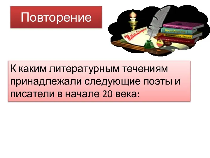 Повторение К каким литературным течениям принадлежали следующие поэты и писатели в начале 20 века: