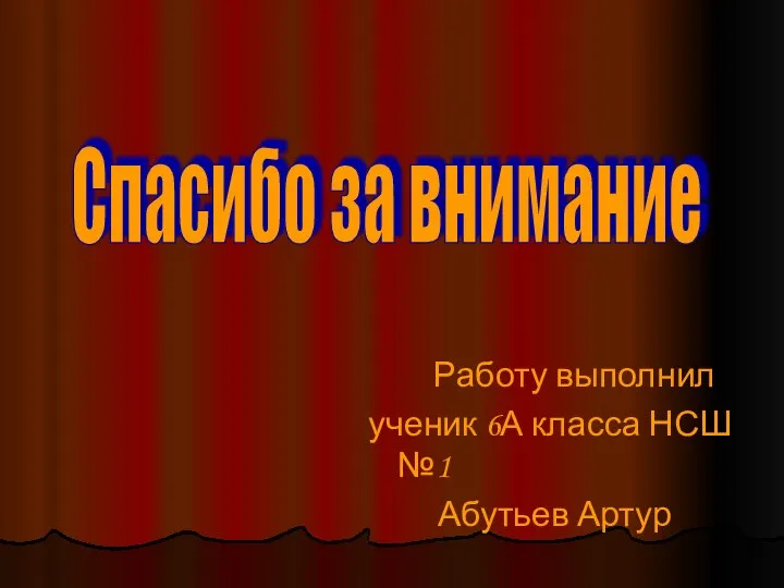 Работу выполнил ученик 6А класса НСШ №1 Абутьев Артур Спасибо за внимание