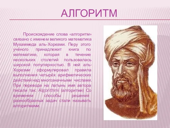 Алгоритм Происхождение слова «алгоритм» связано с именем великого математика Мухаммеда аль-Хорезми.